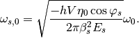\omega_{s,0} = \sqrt{\frac{- h V \eta_0 \cos{\varphi_s}}{2 \pi \beta_s^2 E_s}} \omega_0 .
