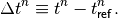\Delta t^n \equiv t^n - t_{\mathsf{ref}}^n .