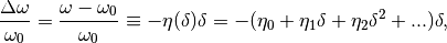 \frac{\Delta \omega}{\omega_0} = \frac{\omega - \omega_0}{\omega_0} \equiv - \eta(\delta) \delta = - (\eta_0 + \eta_1 \delta + \eta_2 \delta^2 + ...) \delta,