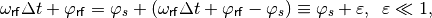 \omega_{\mathsf{rf}} \Delta t + \varphi_{\mathsf{rf}} = \varphi_s + (\omega_{\mathsf{rf}} \Delta t + \varphi_{\mathsf{rf}} - \varphi_s) \equiv \varphi_s + \varepsilon , \,\,\, \varepsilon \ll 1 ,