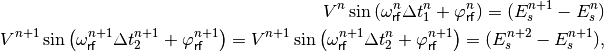 V^n \sin \left( \omega_{\mathsf{rf}}^n \Delta t_1^n + \varphi_{\mathsf{rf}}^n \right)= (E_s^{n+1} - E_s^n) \\
V^{n+1} \sin \left( \omega_{\mathsf{rf}}^{n+1} \Delta t_2^{n+1} + \varphi_{\mathsf{rf}}^{n+1} \right) =  V^{n+1} \sin \left( \omega_{\mathsf{rf}}^{n+1} \Delta t_2^n + \varphi_{\mathsf{rf}}^{n+1} \right) = (E_s^{n+2} - E_s^{n+1}) ,