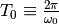 T_0 \equiv \frac{2 \pi}{\omega_0}