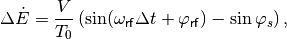 \Delta \dot{E} = \frac{V}{T_0} \left( \sin(\omega_{\mathsf{rf}} \Delta t + \varphi_{\mathsf{rf}}) - \sin{\varphi_s} \right),