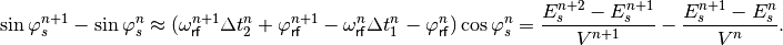 \sin{\varphi_s^{n+1}} - \sin{\varphi_s^n} \approx ( \omega_{\mathsf{rf}}^{n+1} \Delta t_2^n + \varphi_{\mathsf{rf}}^{n+1} - \omega_{\mathsf{rf}}^n \Delta t_1^n - \varphi_{\mathsf{rf}}^n) \cos{\varphi_s^n} = \frac{E_s^{n+2} - E_s^{n+1}}{V^{n+1}} - \frac{E_s^{n+1} - E_s^{n}}{V^{n}} .
